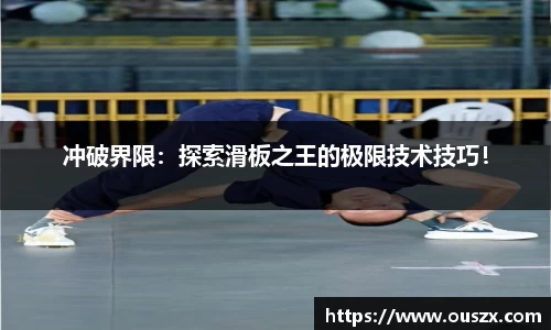 冲破界限：探索滑板之王的极限技术技巧！